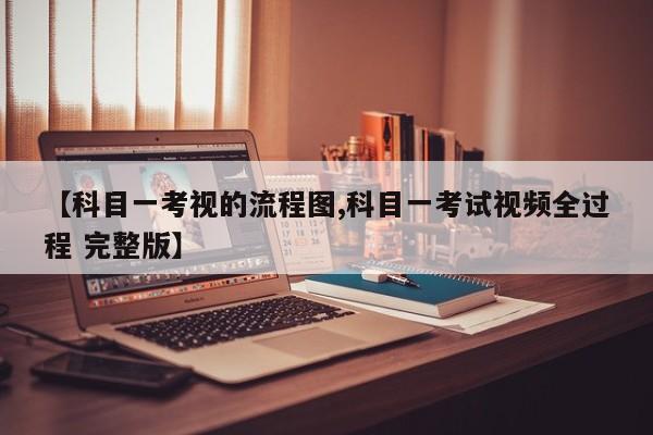 【科目一考视的流程图,科目一考试视频全过程 完整版】