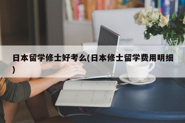 日本留学修士好考么(日本修士留学费用明细)