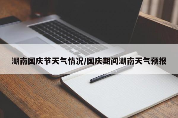 湖南国庆节天气情况/国庆期间湖南天气预报