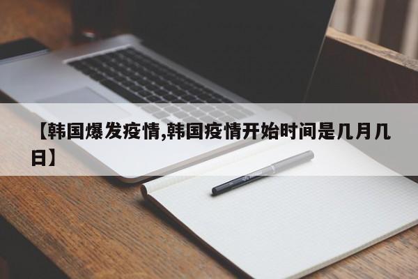 【韩国爆发疫情,韩国疫情开始时间是几月几日】