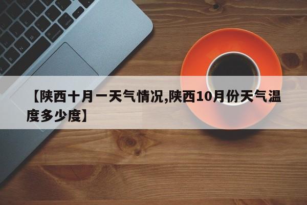 【陕西十月一天气情况,陕西10月份天气温度多少度】