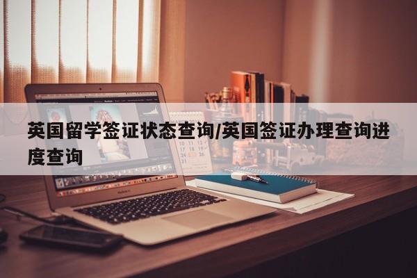 英国留学签证状态查询/英国签证办理查询进度查询